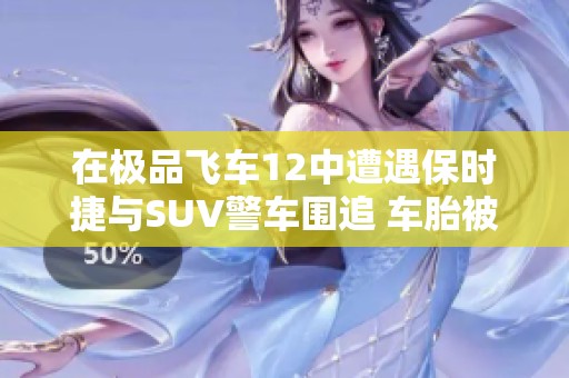 在极品飞车12中遭遇保时捷与SUV警车围追 车胎被扎破的惊险经历