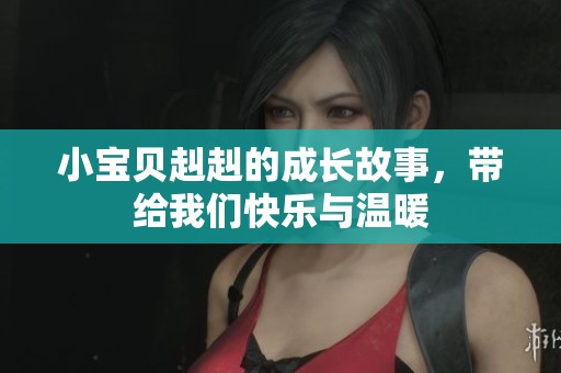 小宝贝赳赳的成长故事，带给我们快乐与温暖