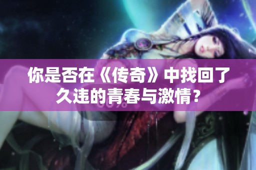 你是否在《传奇》中找回了久违的青春与激情？