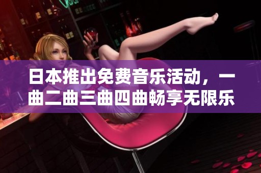 日本推出免费音乐活动，一曲二曲三曲四曲畅享无限乐趣