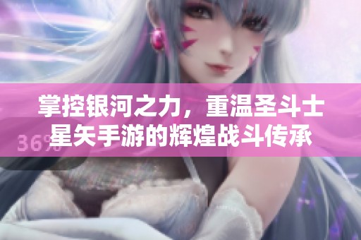 掌控银河之力，重温圣斗士星矢手游的辉煌战斗传承