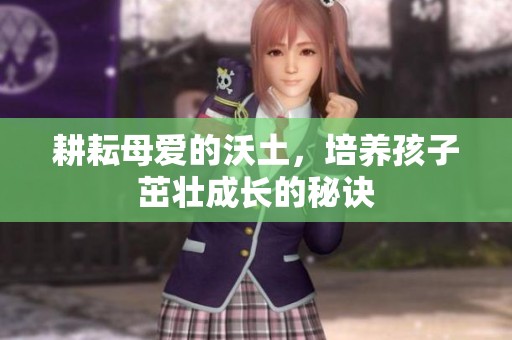 耕耘母爱的沃土，培养孩子茁壮成长的秘诀