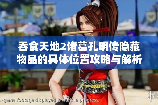 吞食天地2诸葛孔明传隐藏物品的具体位置攻略与解析