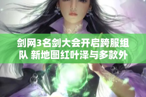 剑网3名剑大会开启跨服组队 新地图红叶泽与多款外装精彩亮相