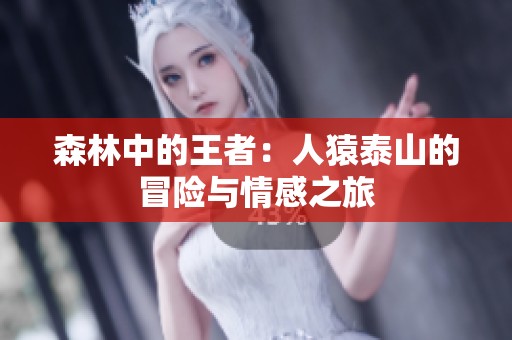 森林中的王者：人猿泰山的冒险与情感之旅