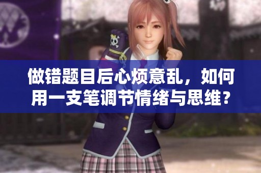 做错题目后心烦意乱，如何用一支笔调节情绪与思维？