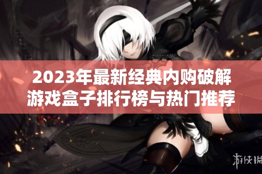 2023年最新经典内购破解游戏盒子排行榜与热门推荐分析