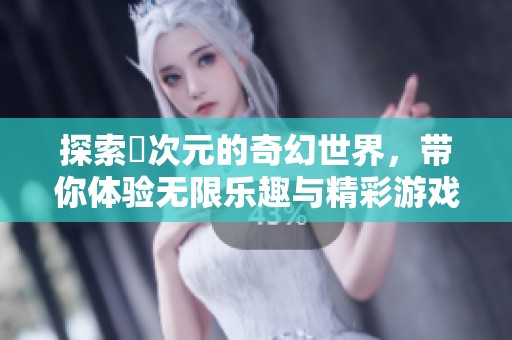 探索囧次元的奇幻世界，带你体验无限乐趣与精彩游戏