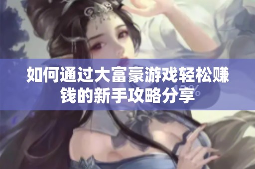如何通过大富豪游戏轻松赚钱的新手攻略分享