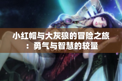 小红帽与大灰狼的冒险之旅：勇气与智慧的较量