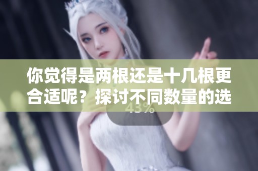 你觉得是两根还是十几根更合适呢？探讨不同数量的选择之惑