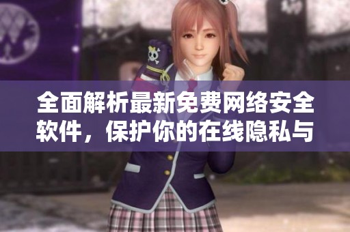 全面解析最新免费网络安全软件，保护你的在线隐私与安全