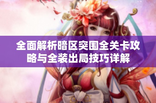 全面解析暗区突围全关卡攻略与全装出局技巧详解