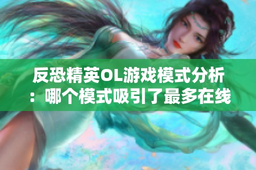 反恐精英OL游戏模式分析：哪个模式吸引了最多在线玩家的关注与热爱