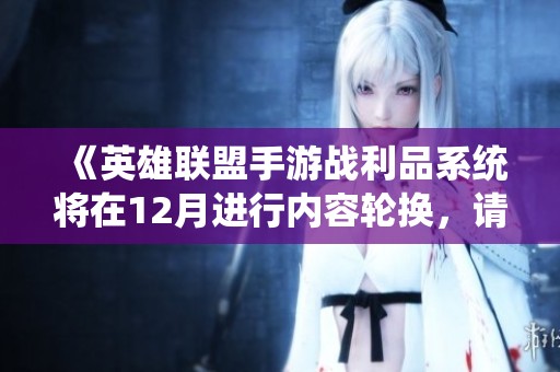 《英雄联盟手游战利品系统将在12月进行内容轮换，请查看最新公告》