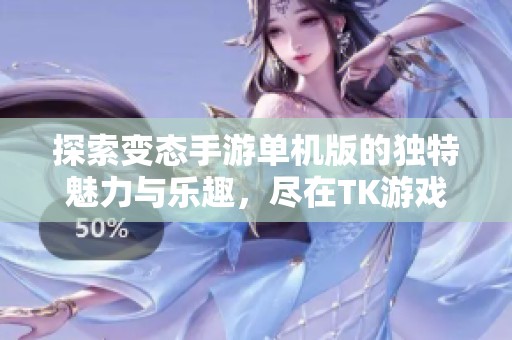 探索变态手游单机版的独特魅力与乐趣，尽在TK游戏网