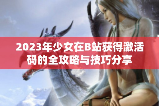 2023年少女在B站获得激活码的全攻略与技巧分享