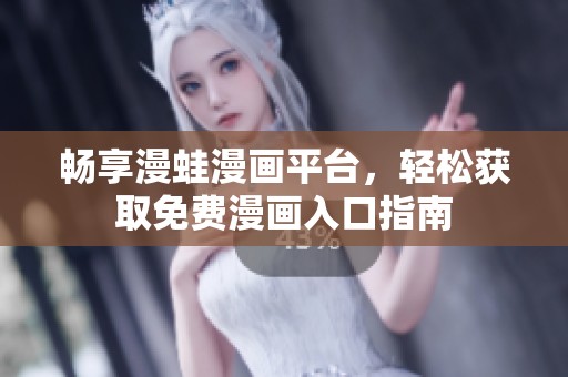 畅享漫蛙漫画平台，轻松获取免费漫画入口指南