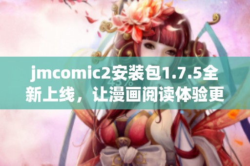 jmcomic2安装包1.7.5全新上线，让漫画阅读体验更畅快
