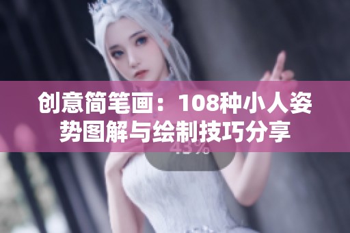 创意简笔画：108种小人姿势图解与绘制技巧分享