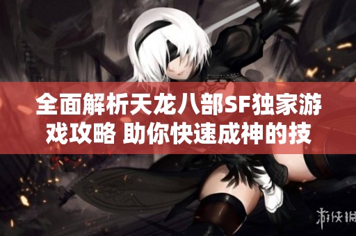 全面解析天龙八部SF独家游戏攻略 助你快速成神的技巧分享