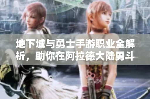 地下城与勇士手游职业全解析，助你在阿拉德大陆勇斗敌人