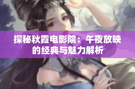 探秘秋霞电影院：午夜放映的经典与魅力解析