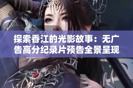 探索香江的光影故事：无广告高分纪录片预告全景呈现
