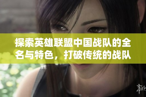 探索英雄联盟中国战队的全名与特色，打破传统的战队称谓限制