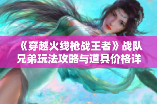 《穿越火线枪战王者》战队兄弟玩法攻略与道具价格详情全解析