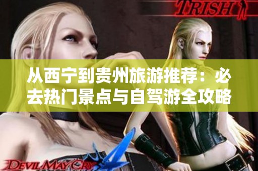 从西宁到贵州旅游推荐：必去热门景点与自驾游全攻略