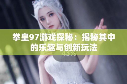 拳皇97游戏探秘：揭秘其中的乐趣与创新玩法