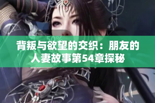背叛与欲望的交织：朋友的人妻故事第54章探秘