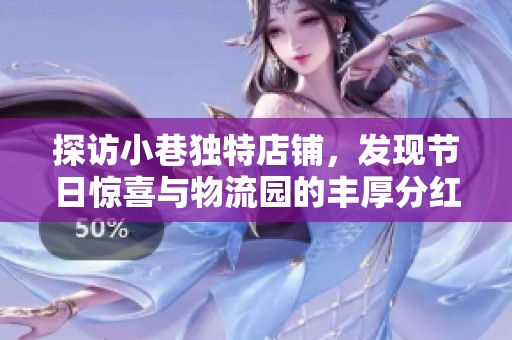 探访小巷独特店铺，发现节日惊喜与物流园的丰厚分红