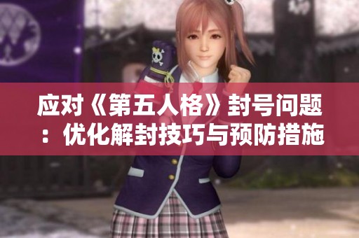 应对《第五人格》封号问题：优化解封技巧与预防措施解析