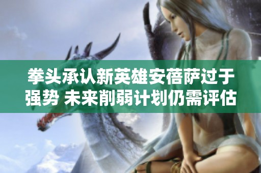 拳头承认新英雄安蓓萨过于强势 未来削弱计划仍需评估