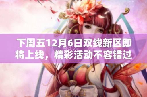 下周五12月6日双线新区即将上线，精彩活动不容错过