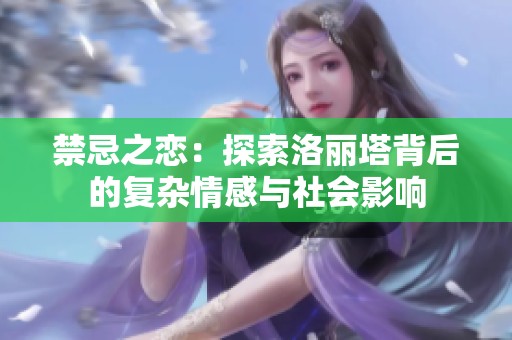禁忌之恋：探索洛丽塔背后的复杂情感与社会影响