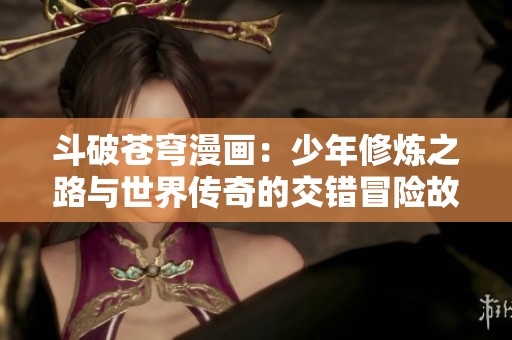 斗破苍穹漫画：少年修炼之路与世界传奇的交错冒险故事