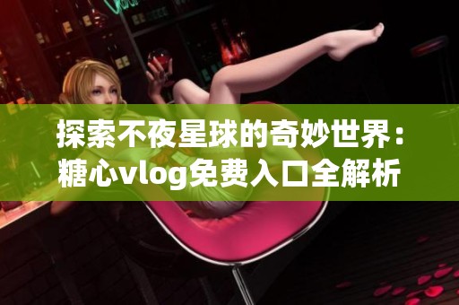 探索不夜星球的奇妙世界：糖心vlog免费入口全解析