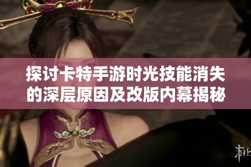 探讨卡特手游时光技能消失的深层原因及改版内幕揭秘