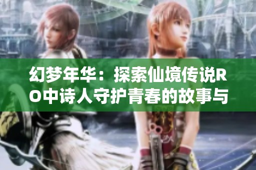 幻梦年华：探索仙境传说RO中诗人守护青春的故事与回忆