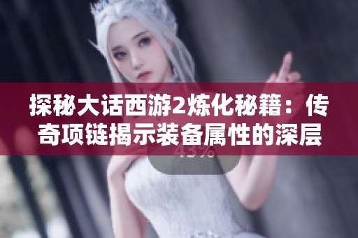 探秘大话西游2炼化秘籍：传奇项链揭示装备属性的深层次秘密