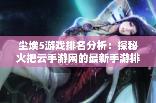 尘埃5游戏排名分析：探秘火把云手游网的最新手游排行榜