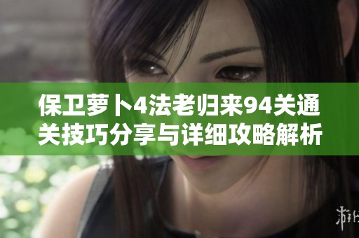保卫萝卜4法老归来94关通关技巧分享与详细攻略解析