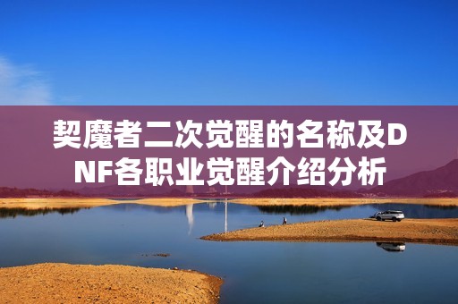 契魔者二次觉醒的名称及DNF各职业觉醒介绍分析