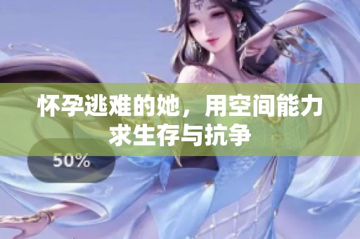 怀孕逃难的她，用空间能力求生存与抗争