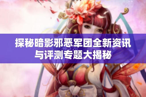 探秘暗影邪恶军团全新资讯与评测专题大揭秘