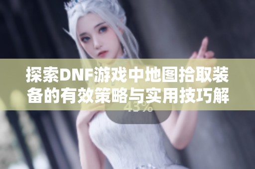 探索DNF游戏中地图拾取装备的有效策略与实用技巧解析