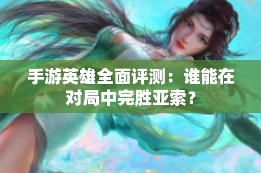 手游英雄全面评测：谁能在对局中完胜亚索？